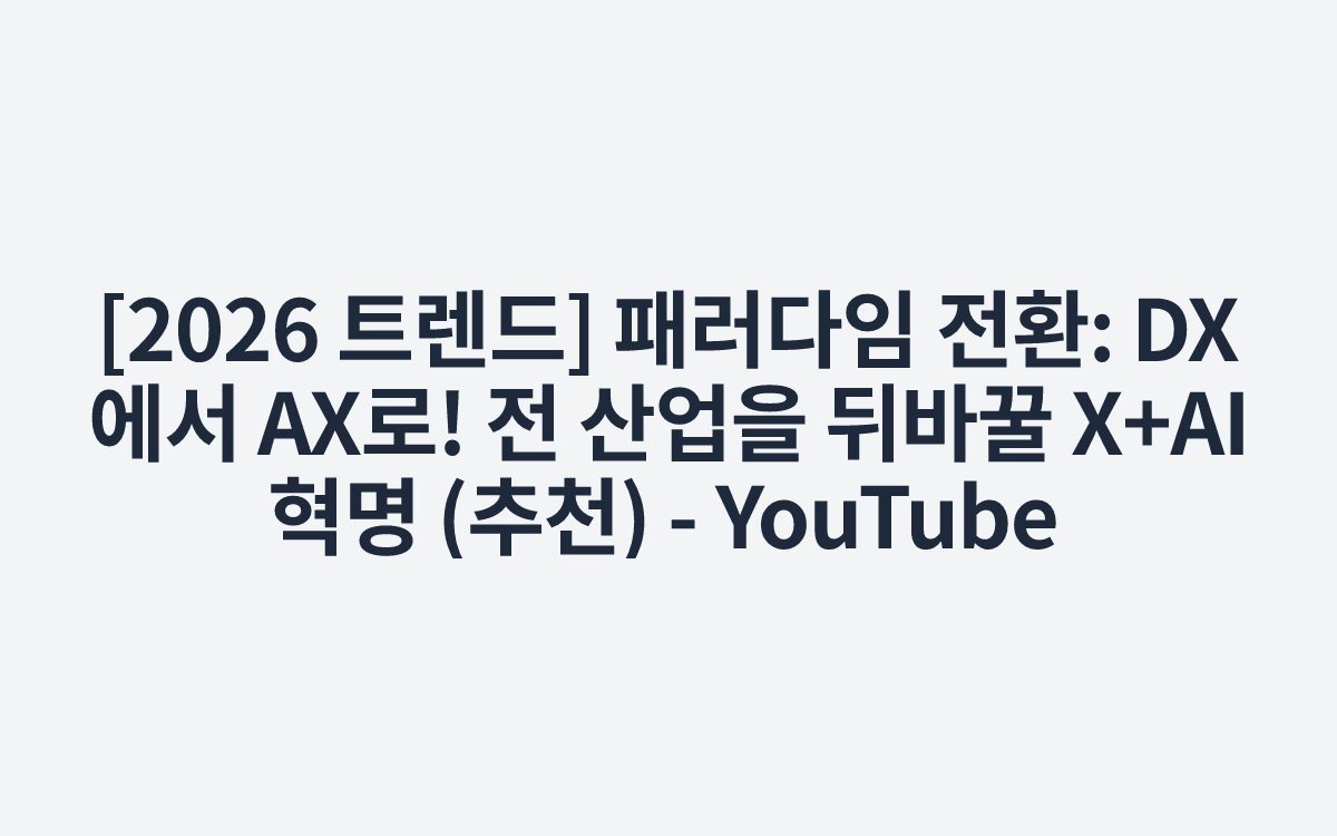[2026 트렌드] 패러다임 전환: DX에서 AX로! 전 산업을 뒤바꿀 X+AI 혁명 (추천) - YouTube