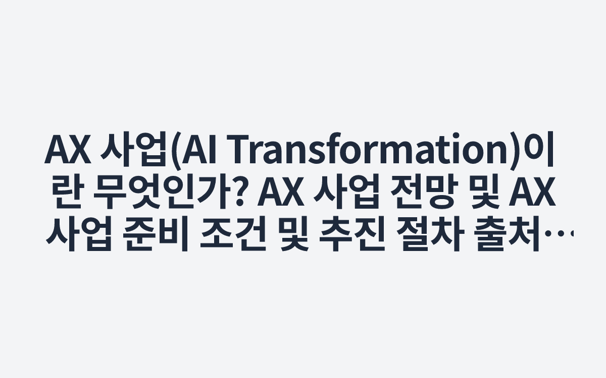 AX 사업(AI Transformation)이란 무엇인가? AX 사업 전망 및 AX 사업 준비 조건 및 추진 절차
출처 : 한국경영연.. | 블로그
